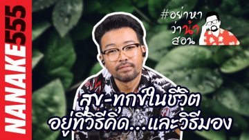 สุข-ทุกข์ในชีวิต อยู่ที่วิธีคิด…และวิธีมอง | #อย่าหาว่าน้าสอน