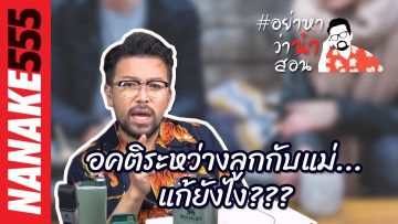 อคติระหว่างลูกกับแม่…แก้ยังไง??? | #อย่าหาว่าน้าสอน