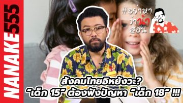 สังคมไทยอิหยังวะ? “เด็ก 15” ต้องฟังปัญหา “เด็ก 18” !!! | #อย่าหาว่าน้าสอน