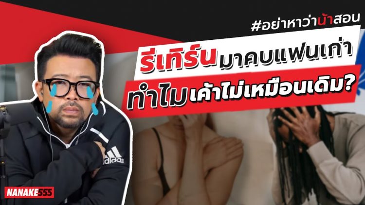 รีเทิร์นมาคบแฟนเก่า~ทำไมเค้าไม่เหมือนเดิม? | #อย่าหาว่าน้าสอน